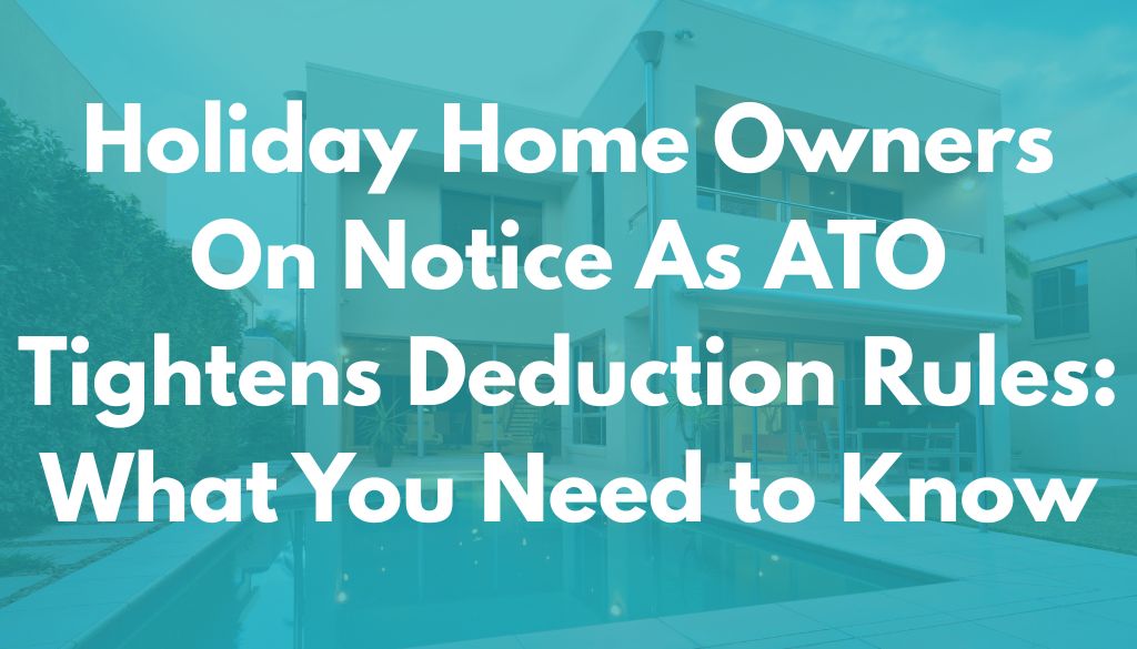 Holiday Homes Under the Microscope: What the ATO’s New Guidance Means for You